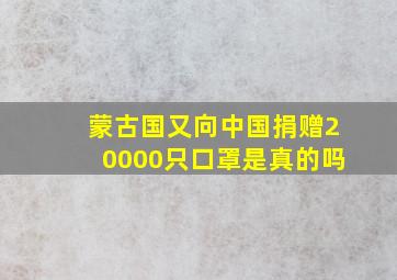 蒙古国又向中国捐赠20000只口罩是真的吗