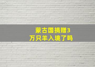 蒙古国捐赠3万只羊入境了吗