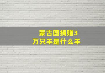 蒙古国捐赠3万只羊是什么羊