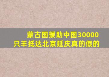 蒙古国援助中国30000只羊抵达北京延庆真的假的