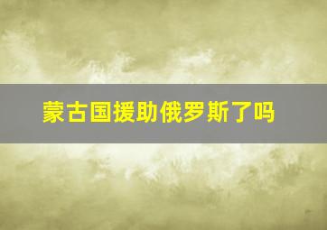 蒙古国援助俄罗斯了吗