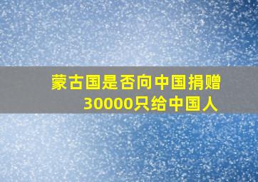 蒙古国是否向中国捐赠30000只给中国人