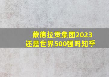 蒙德拉贡集团2023还是世界500强吗知乎