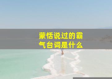 蒙恬说过的霸气台词是什么