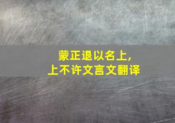 蒙正退以名上,上不许文言文翻译