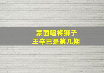 蒙面唱将狮子王辛巴是第几期