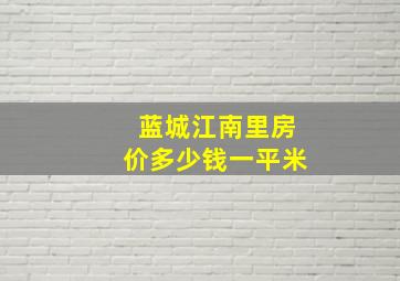 蓝城江南里房价多少钱一平米