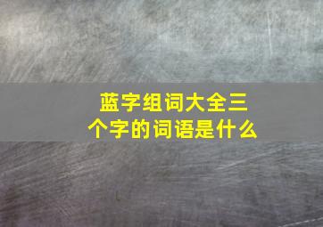 蓝字组词大全三个字的词语是什么