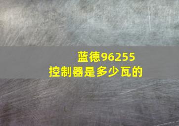 蓝德96255控制器是多少瓦的