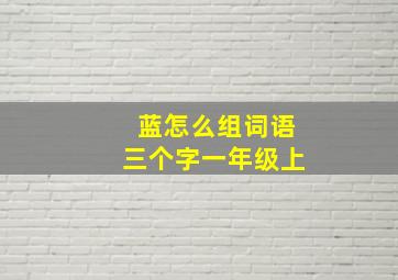 蓝怎么组词语三个字一年级上