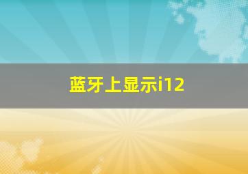 蓝牙上显示i12