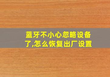 蓝牙不小心忽略设备了,怎么恢复出厂设置