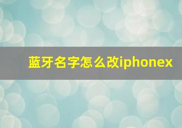 蓝牙名字怎么改iphonex