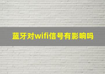 蓝牙对wifi信号有影响吗