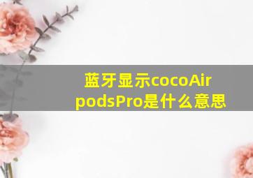 蓝牙显示cocoAirpodsPro是什么意思