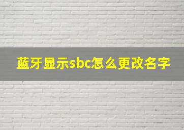 蓝牙显示sbc怎么更改名字