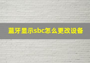 蓝牙显示sbc怎么更改设备