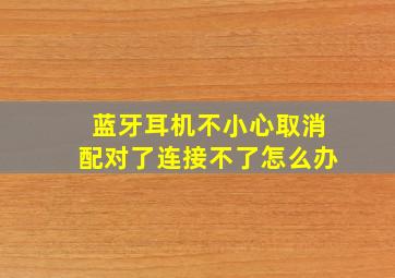 蓝牙耳机不小心取消配对了连接不了怎么办