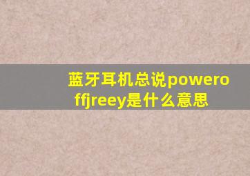 蓝牙耳机总说poweroffjreey是什么意思