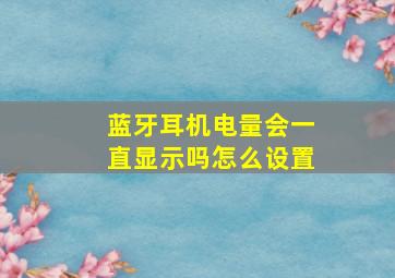 蓝牙耳机电量会一直显示吗怎么设置