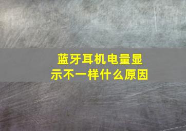 蓝牙耳机电量显示不一样什么原因