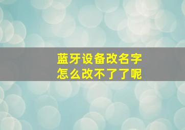 蓝牙设备改名字怎么改不了了呢