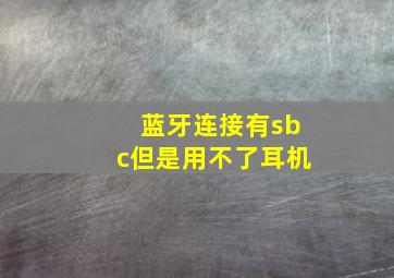 蓝牙连接有sbc但是用不了耳机