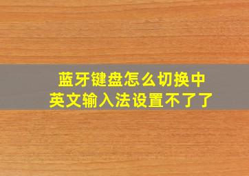 蓝牙键盘怎么切换中英文输入法设置不了了