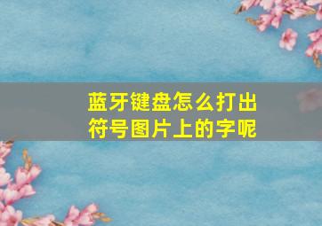 蓝牙键盘怎么打出符号图片上的字呢