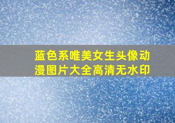 蓝色系唯美女生头像动漫图片大全高清无水印