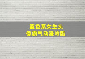 蓝色系女生头像霸气动漫冷酷