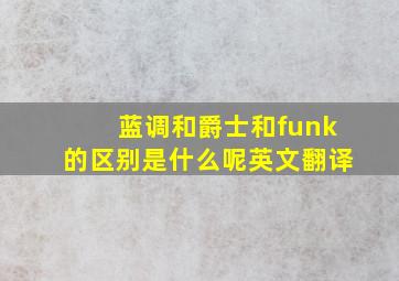 蓝调和爵士和funk的区别是什么呢英文翻译