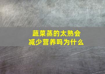 蔬菜蒸的太熟会减少营养吗为什么