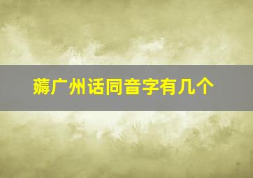 薅广州话同音字有几个