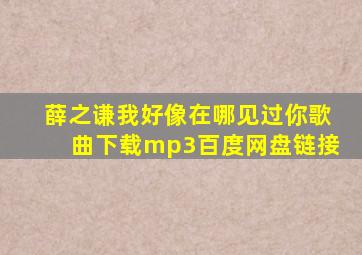 薛之谦我好像在哪见过你歌曲下载mp3百度网盘链接