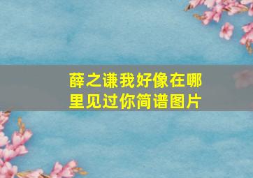 薛之谦我好像在哪里见过你简谱图片