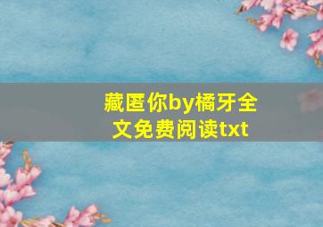 藏匿你by橘牙全文免费阅读txt