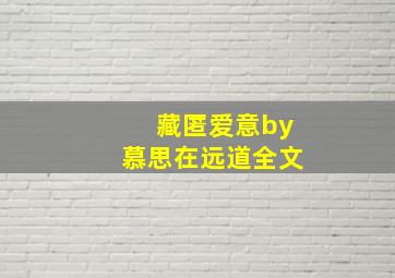 藏匿爱意by慕思在远道全文