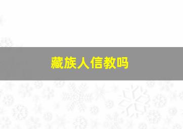 藏族人信教吗