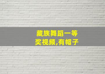 藏族舞蹈一等奖视频,有帽子