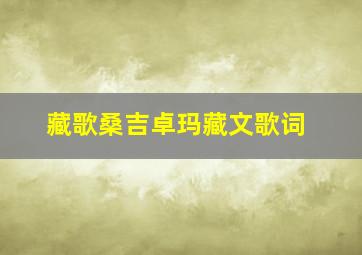 藏歌桑吉卓玛藏文歌词