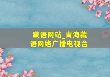 藏语网站_青海藏语网络广播电视台