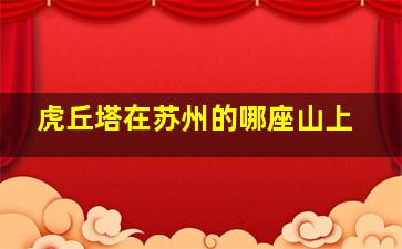 虎丘塔在苏州的哪座山上