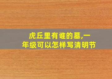 虎丘里有谁的墓,一年级可以怎样写清明节