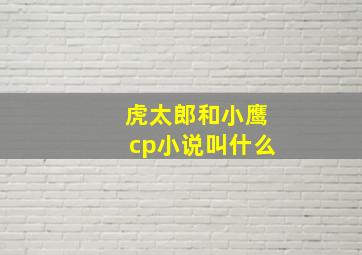 虎太郎和小鹰cp小说叫什么