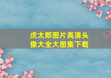 虎太郎图片高清头像大全大图集下载