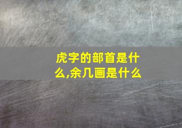 虎字的部首是什么,余几画是什么