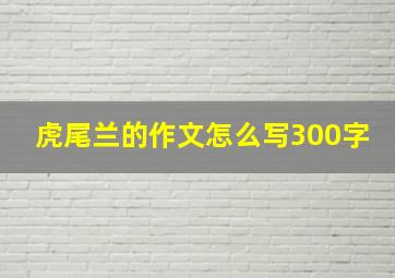 虎尾兰的作文怎么写300字