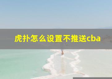 虎扑怎么设置不推送cba