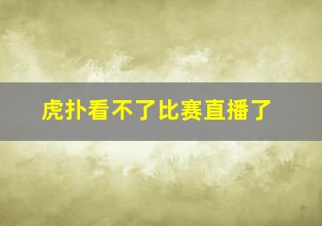 虎扑看不了比赛直播了